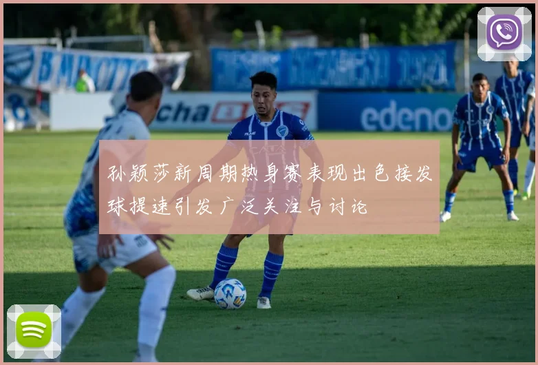 孙颖莎新周期热身赛表现出色接发球提速引发广泛关注与讨论