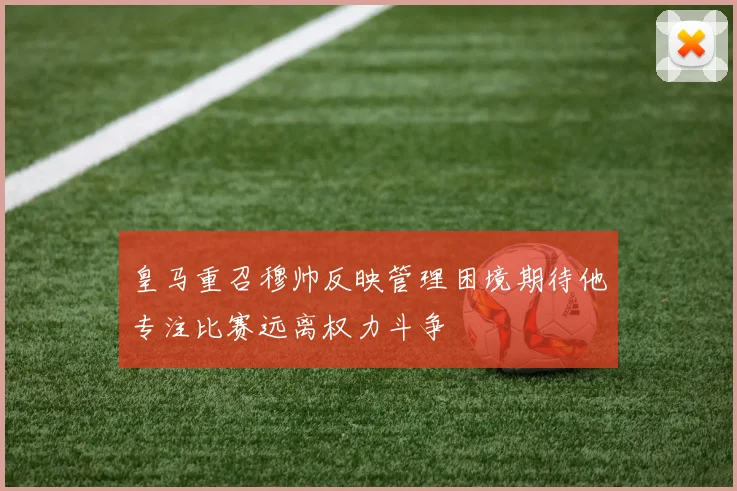 皇马重召穆帅反映管理困境期待他专注比赛远离权力斗争