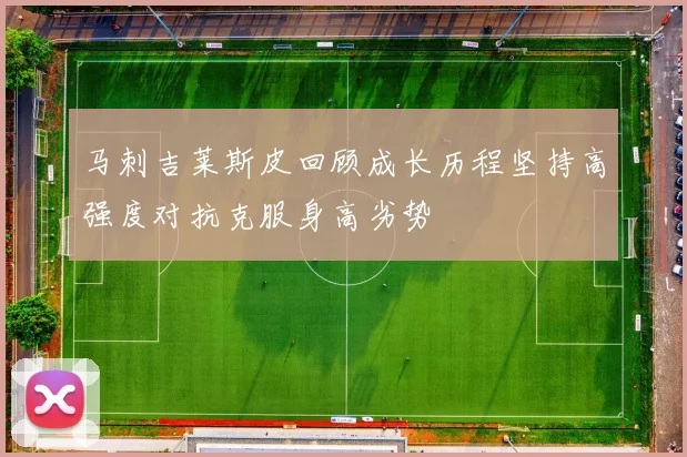 马刺吉莱斯皮回顾成长历程坚持高强度对抗克服身高劣势