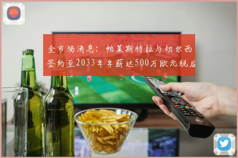 全市场消息：帕莱斯特拉与切尔西签约至2033年年薪达500万欧元税后
