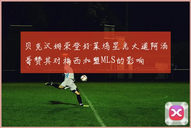 贝克汉姆荣登好莱坞星光大道阿汤哥赞其对梅西加盟MLS的影响
