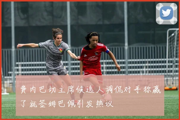 费内巴切主席候选人调侃对手称赢了就签姆巴佩引发热议